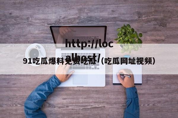 91吃瓜爆料免费吃瓜（吃瓜网址视频）