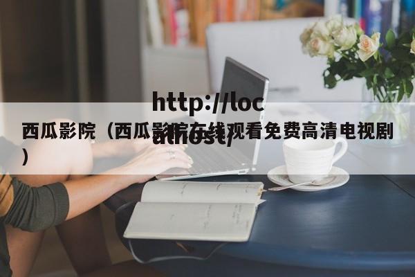 西瓜影院（西瓜影院在线观看免费高清电视剧）